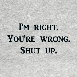 I'm Right. You're Wrong. Shut Up. T-Shirt